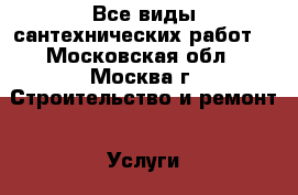 Все виды сантехнических работ. - Московская обл., Москва г. Строительство и ремонт » Услуги   